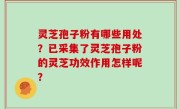 灵芝孢子粉有哪些用处？已采集了灵芝孢子粉的灵芝功效作用怎样呢？