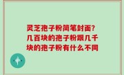 灵芝孢子粉简笔封面？几百块的孢子粉跟几千块的孢子粉有什么不同