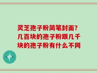 灵芝孢子粉简笔封面？几百块的孢子粉跟几千块的孢子粉有什么不同