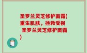 圣罗兰灵芝修护面霜(重生肌肤，拯救受损  圣罗兰灵芝修护面霜)