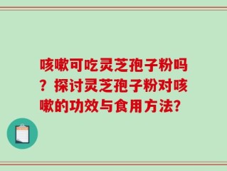 咳嗽可吃灵芝孢子粉吗？探讨灵芝孢子粉对咳嗽的功效与食用方法？