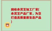 回收赤灵芝加工厂家(赤灵芝产品厂家，为您打造高质量原生态产品)