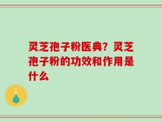 灵芝孢子粉医典？灵芝孢子粉的功效和作用是什么