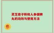 灵芝孢子粉和人参健脾丸的功效与使用方法