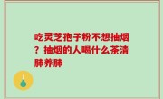 吃灵芝孢子粉不想抽烟？抽烟的人喝什么茶清肺养肺