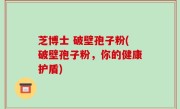 芝博士 破壁孢子粉(破壁孢子粉，你的健康护盾)