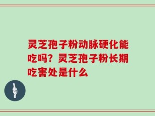 灵芝孢子粉动脉硬化能吃吗？灵芝孢子粉长期吃害处是什么
