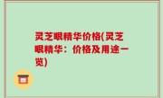 灵芝眼精华价格(灵芝眼精华：价格及用途一览)