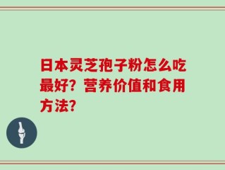 日本灵芝孢子粉怎么吃最好？营养价值和食用方法？