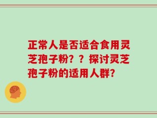 正常人是否适合食用灵芝孢子粉？？探讨灵芝孢子粉的适用人群？