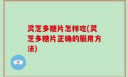 灵芝多糖片怎样吃(灵芝多糖片正确的服用方法)