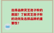 选择品牌灵芝孢子粉的原因？了解灵芝孢子粉的功效及选择品牌的重要性？