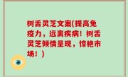 树舌灵芝文案(提高免疫力，远离疾病！树舌灵芝倾情呈现，惊艳市场！)