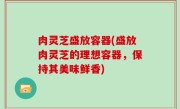 肉灵芝盛放容器(盛放肉灵芝的理想容器，保持其美味鲜香)