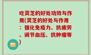 吃灵芝的好处功效与作用(灵芝的好处与作用：强化免疫力、抗疲劳、调节血压、抗肿瘤等)