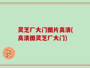 灵芝厂大门图片高清(高清图灵芝厂大门)