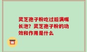 灵芝孢子粉吃过后满嘴长泡？灵芝孢子粉的功效和作用是什么