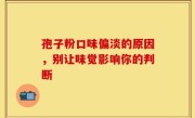 孢子粉口味偏淡的原因，别让味觉影响你的判断