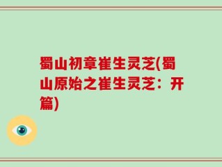 蜀山初章崔生灵芝(蜀山原始之崔生灵芝：开篇)