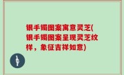 银手镯图案寓意灵芝(银手镯图案呈现灵芝纹样，象征吉祥如意)