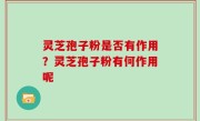 灵芝孢子粉是否有作用？灵芝孢子粉有何作用呢