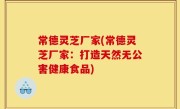 常德灵芝厂家(常德灵芝厂家：打造天然无公害健康食品)
