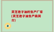 灵芝孢子油的生产厂家(灵芝孢子油生产商简介)
