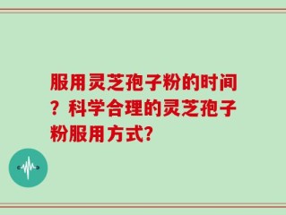 服用灵芝孢子粉的时间？科学合理的灵芝孢子粉服用方式？