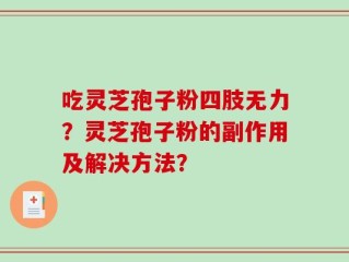 吃灵芝孢子粉四肢无力？灵芝孢子粉的副作用及解决方法？