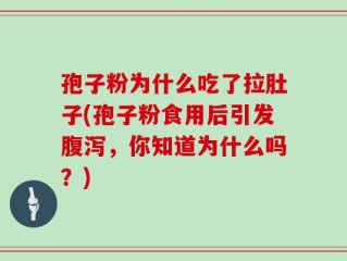 孢子粉为什么吃了拉肚子(孢子粉食用后引发腹泻，你知道为什么吗？)