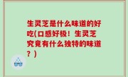 生灵芝是什么味道的好吃(口感好极！生灵芝究竟有什么独特的味道？)