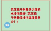 灵芝孢子粉是多少度的水冲泡最好 (灵芝孢子粉最佳冲泡温度是多少？)