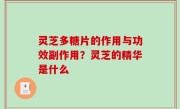 灵芝多糖片的作用与功效副作用？灵芝的精华是什么