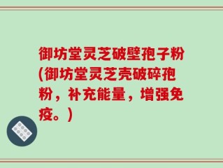 御坊堂灵芝破壁孢子粉(御坊堂灵芝壳破碎孢粉，补充能量，增强免疫。)
