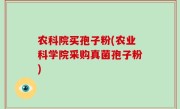 农科院买孢子粉(农业科学院采购真菌孢子粉)