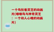 一个鸟衔着灵芝的动画片(嘟嘟鸟与神奇灵芝：一个动人心魄的动画片)