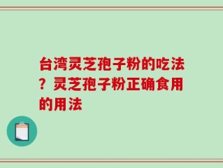 台湾灵芝孢子粉的吃法？灵芝孢子粉正确食用的用法