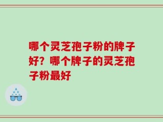 哪个灵芝孢子粉的牌子好？哪个牌子的灵芝孢子粉最好