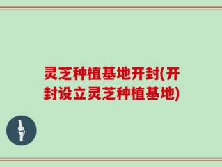 灵芝种植基地开封(开封设立灵芝种植基地)