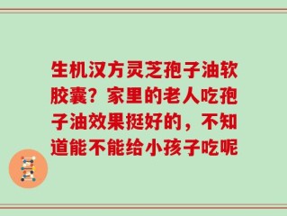 生机汉方灵芝孢子油软胶囊？家里的老人吃孢子油效果挺好的，不知道能不能给小孩子吃呢