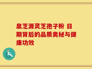 泉芝源灵芝孢子粉 日期背后的品质奥秘与健康功效