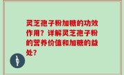灵芝孢子粉加糖的功效作用？详解灵芝孢子粉的营养价值和加糖的益处？