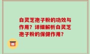 白灵芝孢子粉的功效与作用？详细解析白灵芝孢子粉的保健作用？