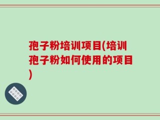 孢子粉培训项目(培训孢子粉如何使用的项目)