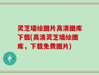 灵芝墙绘图片高清图库下载(高清灵芝墙绘图库，下载免费图片)
