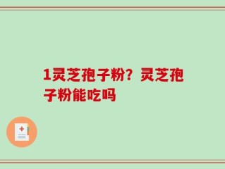1灵芝孢子粉？灵芝孢子粉能吃吗