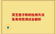 灵芝孢子粉的检测方法及有效性测试全解析