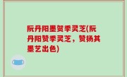 阮丹阳墨贺季灵芝(阮丹阳赞季灵芝，赞扬其墨艺出色)