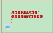灵芝花模板(灵芝花：健康又美丽的双重收获)