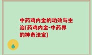 中药鸡内金的功效与主治(药鸡内金-中药界的神奇法宝)